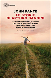 Le storie di Arturo Bandini: Aspetta primavera, Bandini-La strada per Los Angeles-Chiedi alla polvere-Sogni di Bunker Hill - John Fante - Einaudi