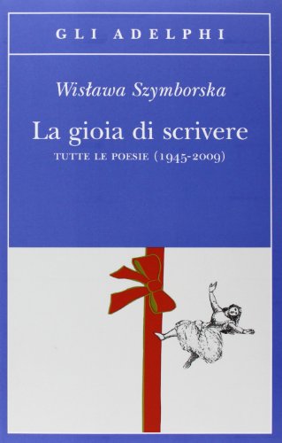 La gioia di scrivere. Tutte le poesie (1945-2009). Testo polacco a fronte - Wislawa Szymborska - Adelphi