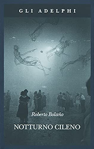 Notturno cileno - Roberto Bolaño - Adelphi
