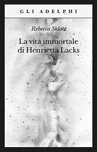 La vita immortale di Henrietta Lacks - Rebecca Skloot - Adelphi