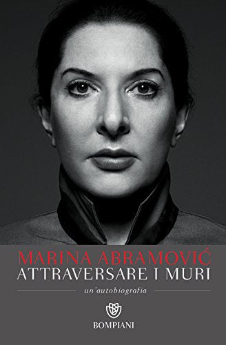 Attraversare i muri: Un'autobiografia - Marina Abramovic - Bompiani