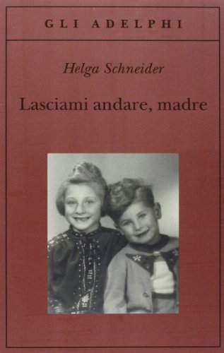 Lasciami andare, madre - Helga Schneider - Adelphi