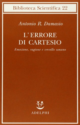 L'errore di Cartesio. Emozione, ragione e cervello umano - Antonio R. Damasio - Adelphi
