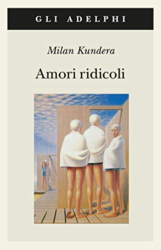Amori ridicoli - Milan Kundera - Adelphi
