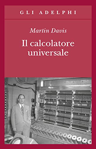 Il calcolatore universale. Da Leibniz a Turing - Martin Davis - Adelphi