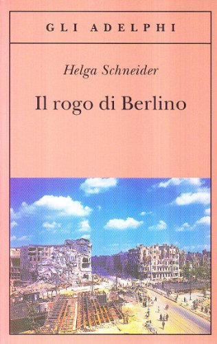 Il rogo di Berlino - Helga Schneider - Adelphi